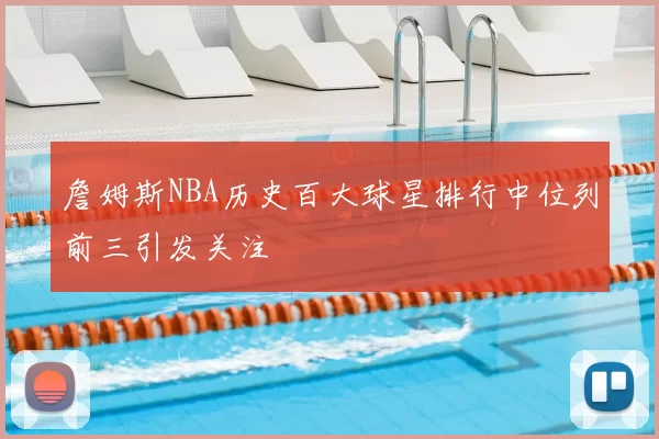 詹姆斯NBA历史百大球星排行中位列前三引发关注