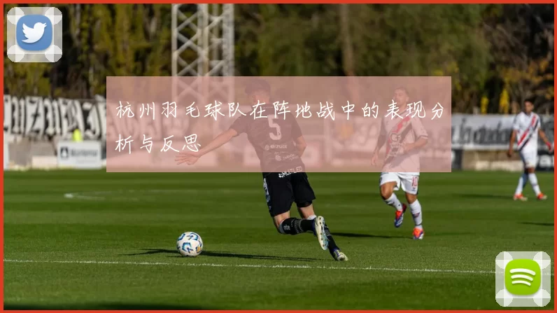 杭州羽毛球队在阵地战中的表现分析与反思