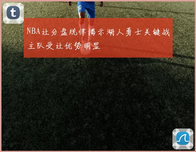NBA让分盘规律揭示湖人勇士关键战主队受让优势明显