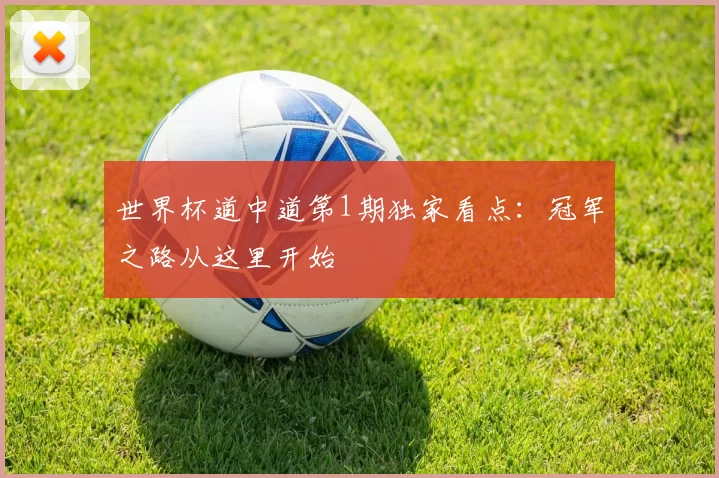 世界杯道中道第1期独家看点:冠军之路从这里开始