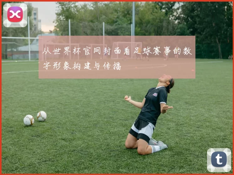 从世界杯官网封面看足球赛事的数字形象构建与传播