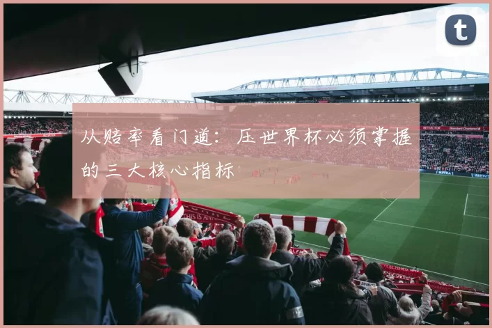 从赔率看门道：压世界杯必须掌握的三大核心指标
