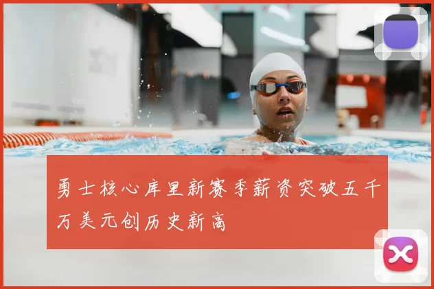 勇士核心库里新赛季薪资突破五千万美元创历史新高