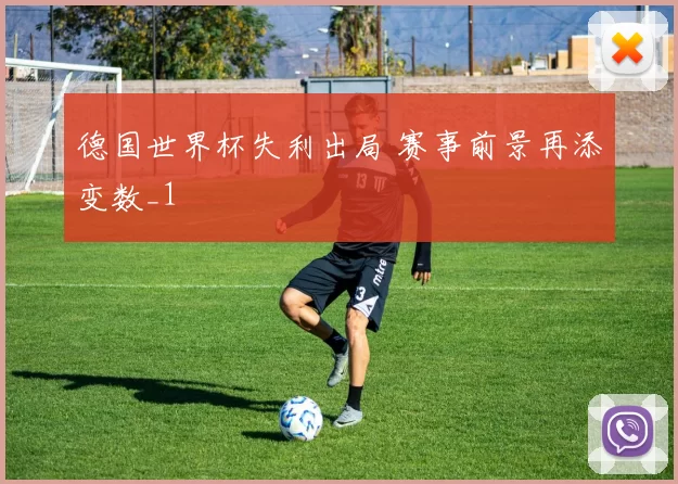 德国世界杯失利出局 赛事前景再添变数_1