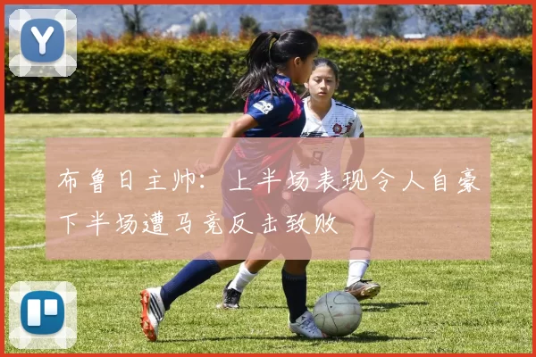布鲁日主帅：上半场表现令人自豪下半场遭马竞反击致败