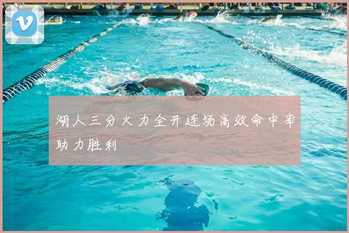 湖人三分火力全开连场高效命中率助力胜利