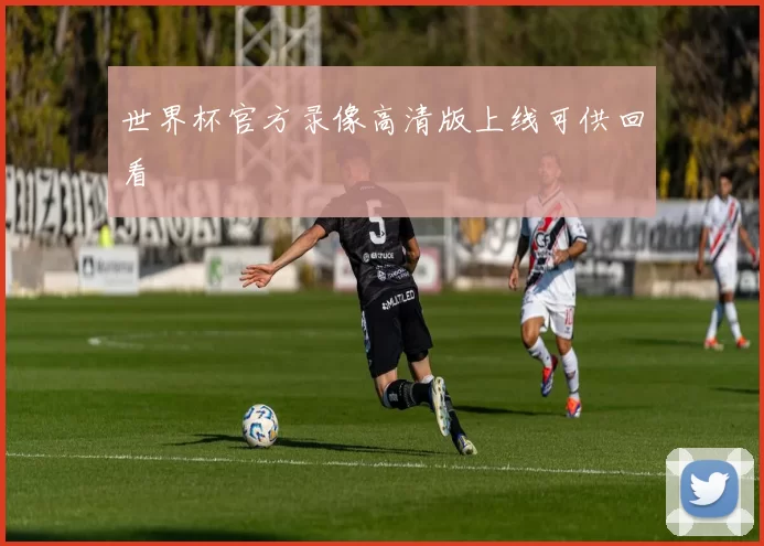 世界杯官方录像高清版上线可供回看