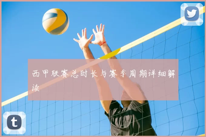 西甲联赛总时长与赛季周期详细解读