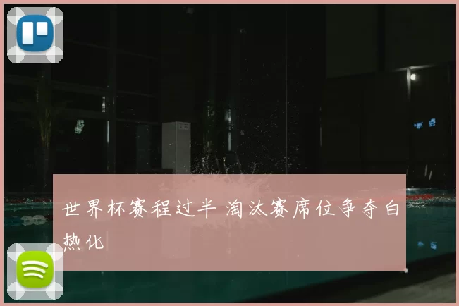 世界杯赛程过半 淘汰赛席位争夺白热化