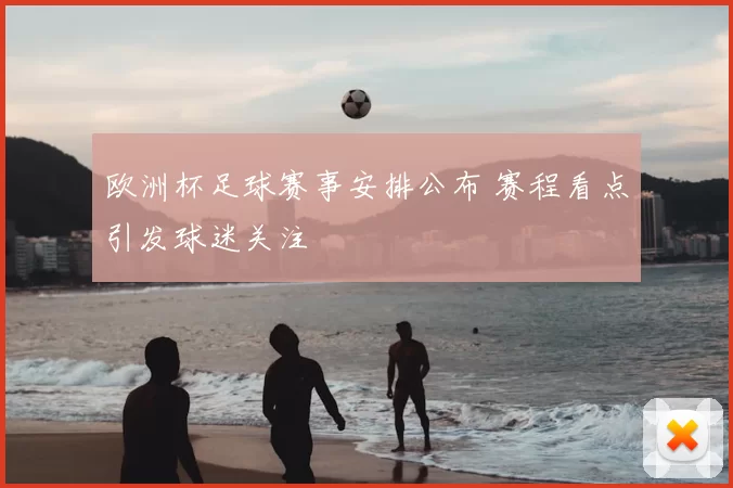 欧洲杯足球赛事安排公布 赛程看点引发球迷关注