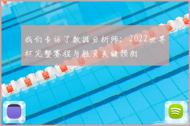 我们专访了数据分析师：2022世界杯完整赛程与胜负关键预测