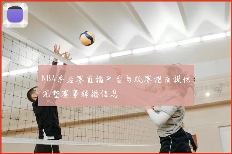 NBA季后赛直播平台与观赛指南提供完整赛事转播信息