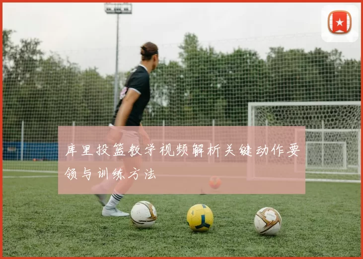 库里投篮教学视频解析关键动作要领与训练方法