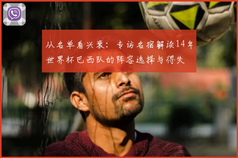 从名单看兴衰：专访名宿解读14年世界杯巴西队的阵容选择与得失