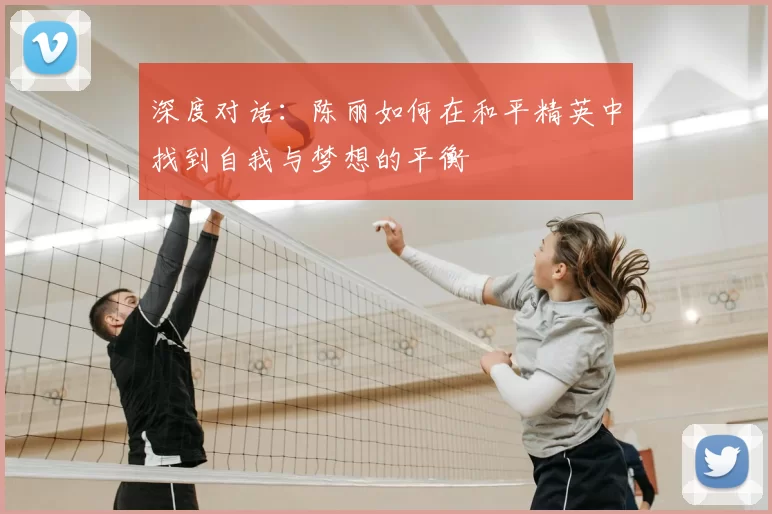 深度对话:陈丽如何在和平精英中找到自我与梦想的平衡