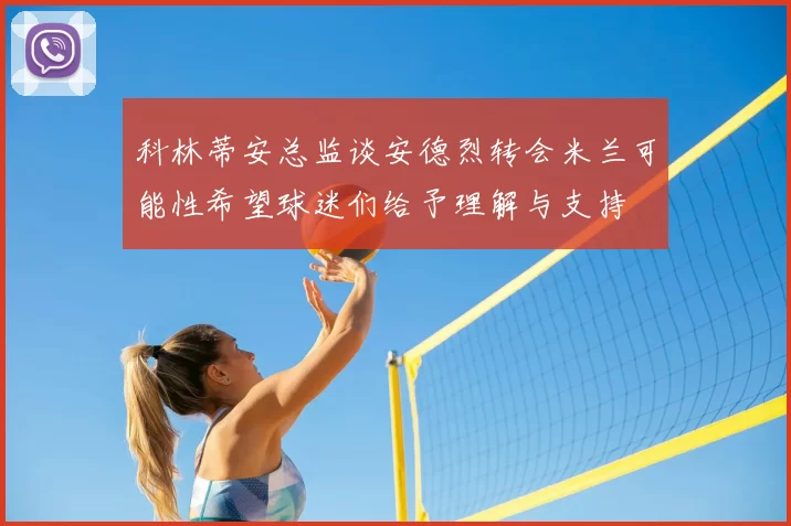 科林蒂安总监谈安德烈转会米兰可能性希望球迷们给予理解与支持