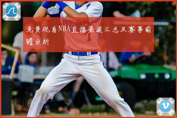 免费观看NBA直播渠道汇总及赛事前瞻分析