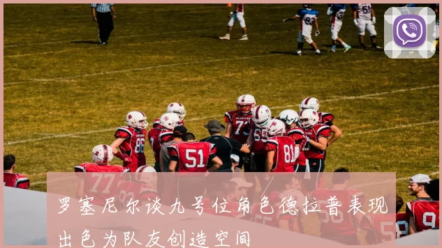 罗塞尼尔谈九号位角色德拉普表现出色为队友创造空间