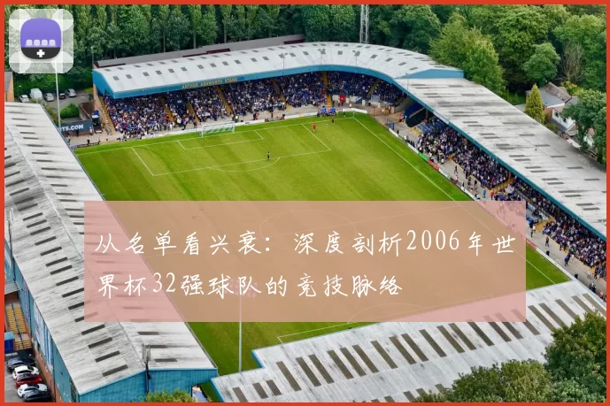 从名单看兴衰：深度剖析2006年世界杯32强球队的竞技脉络