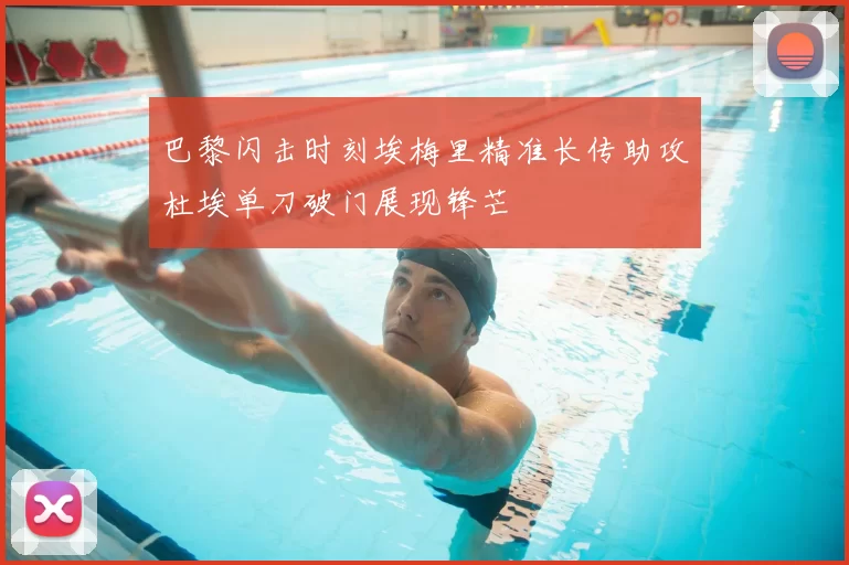 巴黎闪击时刻埃梅里精准长传助攻杜埃单刀破门展现锋芒