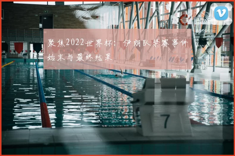 聚焦2022世界杯:伊朗队禁赛事件始末与最终结果