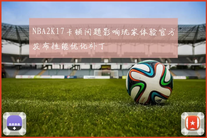 NBA2K17卡顿问题影响玩家体验官方发布性能优化补丁