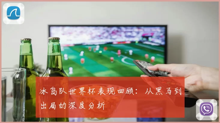 冰岛队世界杯表现回顾：从黑马到出局的深度分析