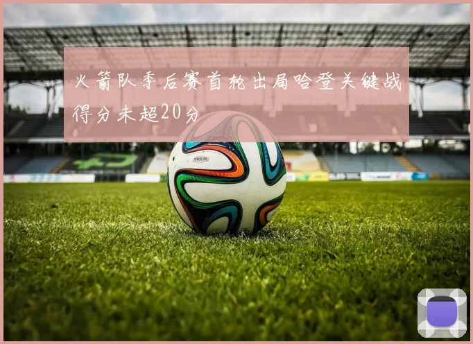 火箭队季后赛首轮出局哈登关键战得分未超20分