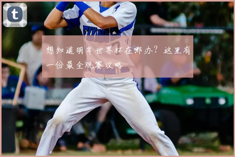 想知道明年世界杯在哪办？这里有一份最全观赛攻略