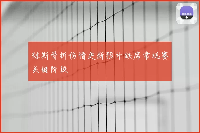 琼斯骨折伤情更新预计缺席常规赛关键阶段