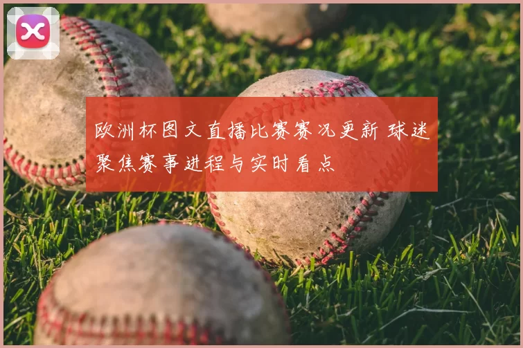 欧洲杯图文直播比赛赛况更新 球迷聚焦赛事进程与实时看点