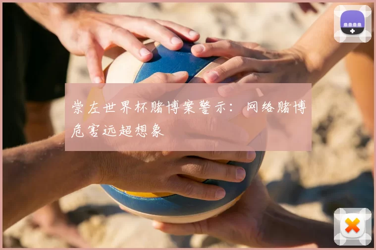 崇左世界杯赌博案警示:网络赌博危害远超想象