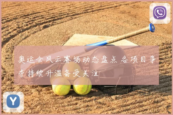 奥运会风云赛场动态盘点 各项目争夺持续升温备受关注