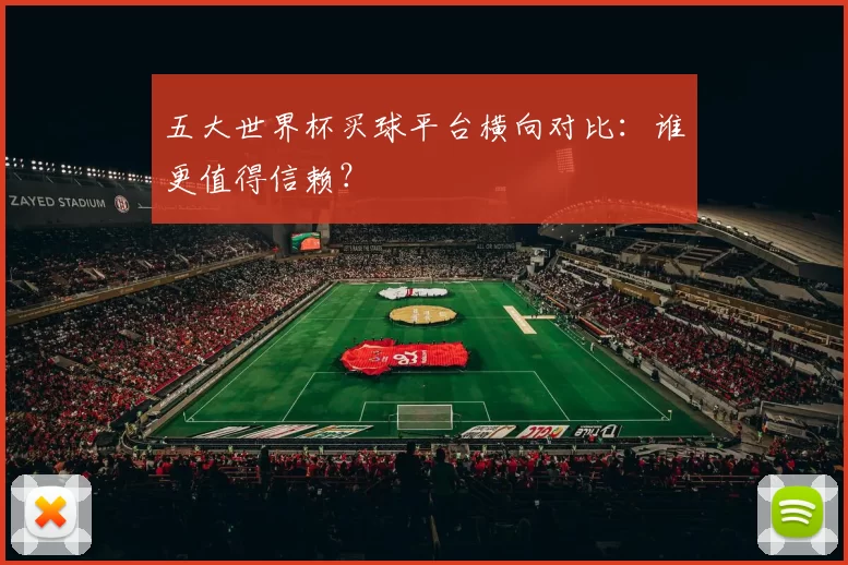 五大世界杯买球平台横向对比:谁更值得信赖?