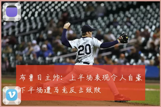 布鲁日主帅：上半场表现令人自豪下半场遭马竞反击致败
