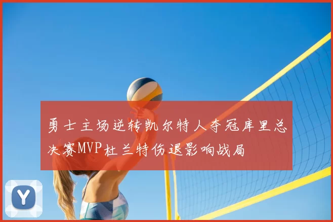 勇士主场逆转凯尔特人夺冠库里总决赛MVP杜兰特伤退影响战局