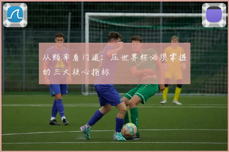 从赔率看门道：压世界杯必须掌握的三大核心指标