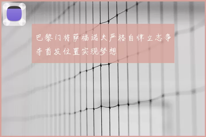 巴黎门将萨福诺夫严格自律立志争夺首发位置实现梦想
