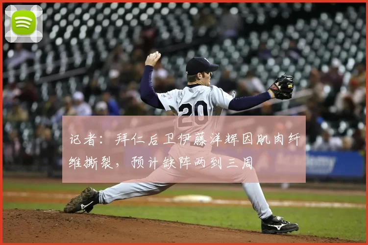 记者：拜仁后卫伊藤洋辉因肌肉纤维撕裂，预计缺阵两到三周