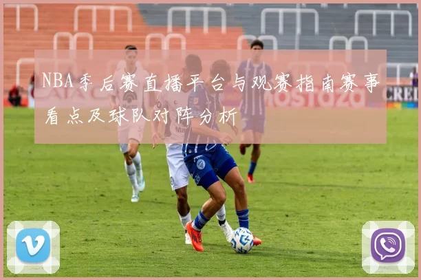 NBA季后赛直播平台与观赛指南赛事看点及球队对阵分析