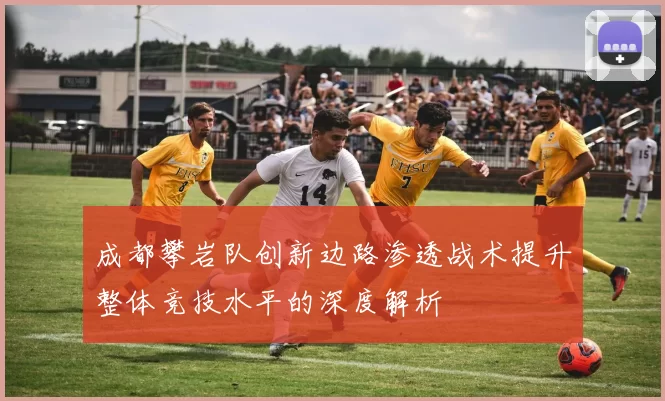 成都攀岩队创新边路渗透战术提升整体竞技水平的深度解析