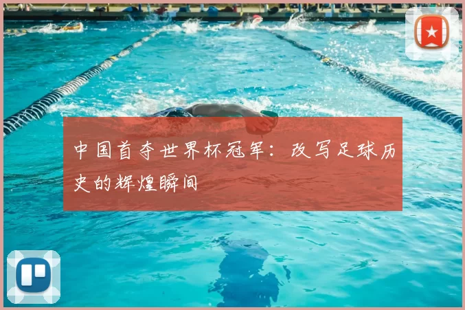 中国首夺世界杯冠军:改写足球历史的辉煌瞬间