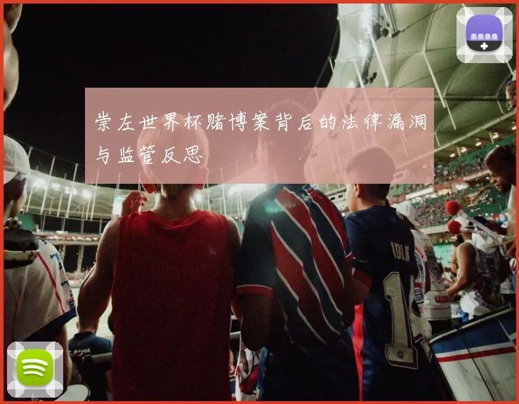 崇左世界杯赌博案背后的法律漏洞与监管反思