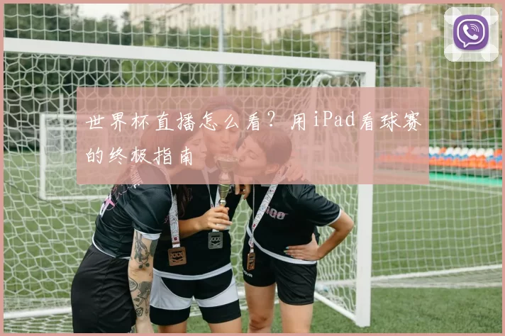 世界杯直播怎么看？用iPad看球赛的终极指南
