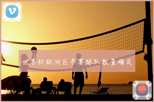 世界杯欧洲区参赛球队数量确定