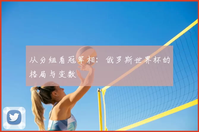 从分组看冠军相:俄罗斯世界杯的格局与变数