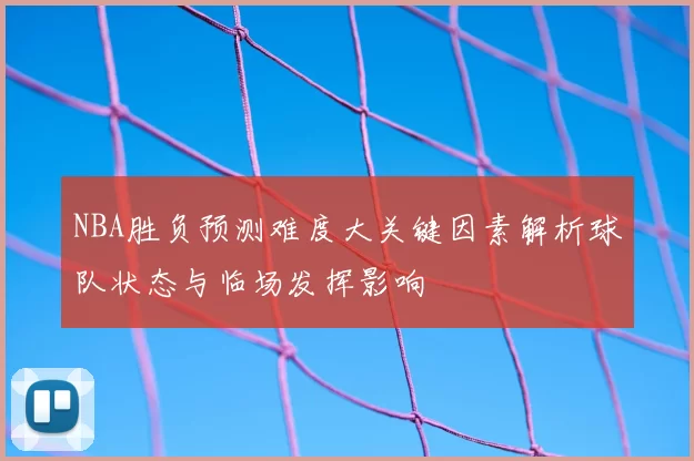 NBA胜负预测难度大关键因素解析球队状态与临场发挥影响