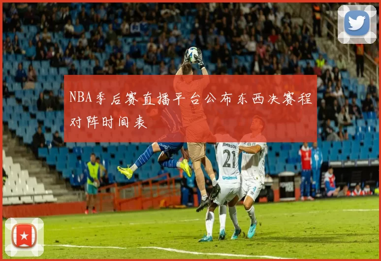 NBA季后赛直播平台公布东西决赛程对阵时间表