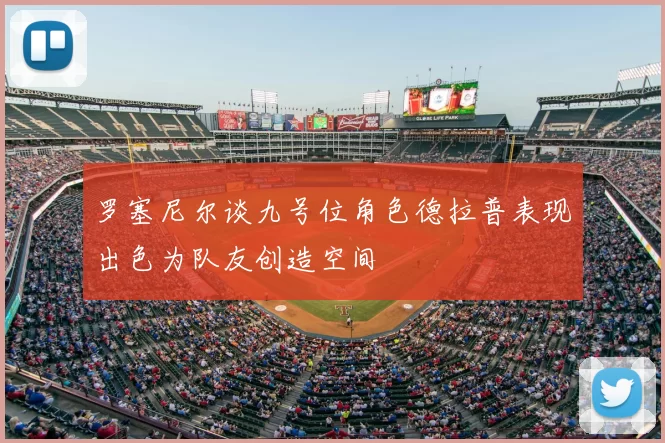 罗塞尼尔谈九号位角色德拉普表现出色为队友创造空间
