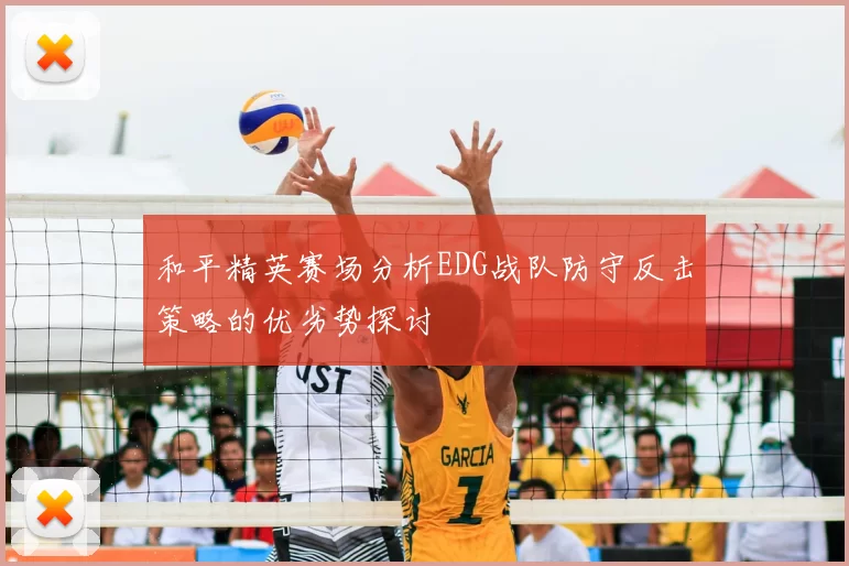 和平精英赛场分析EDG战队防守反击策略的优劣势探讨